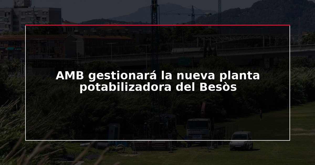 AMB gestionará la nueva planta potabilizadora del Besòs