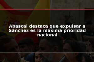 Abascal destaca que expulsar a Sánchez es la máxima prioridad nacional