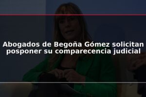 Abogados de Begoña Gómez solicitan posponer su comparecencia judicial