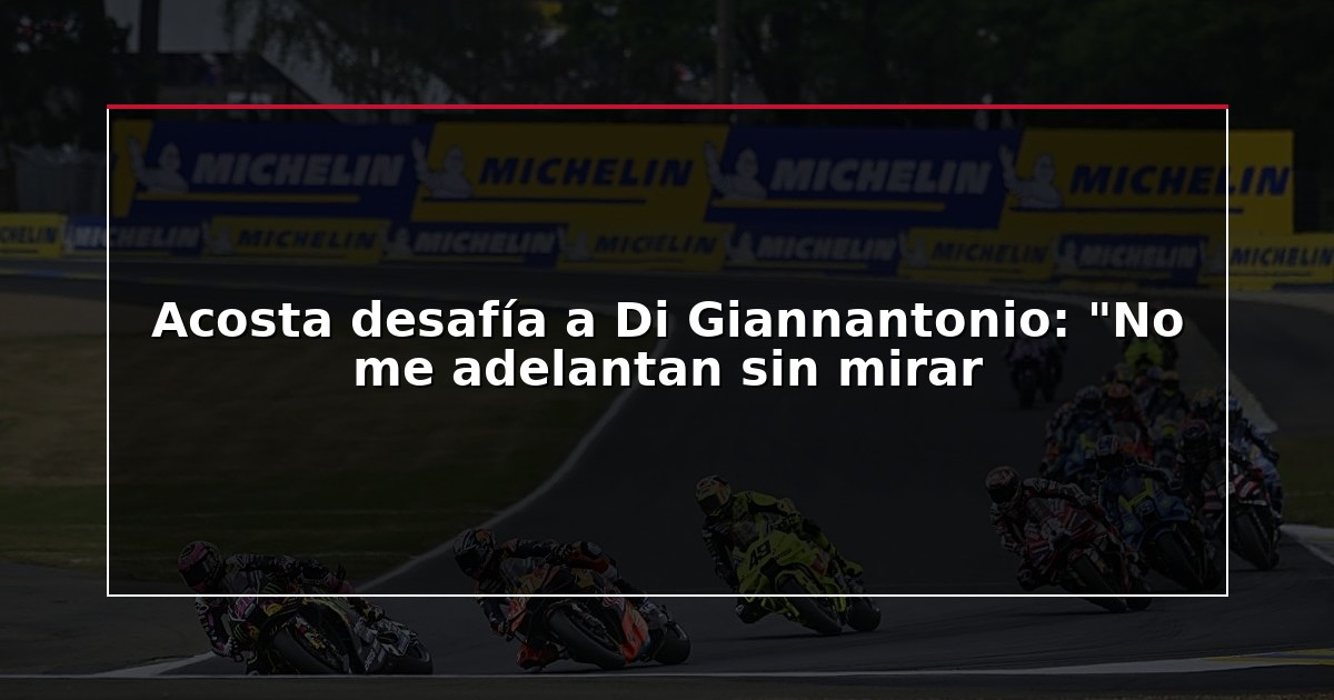 Acosta desafía a Di Giannantonio: “No me adelantan sin mirar