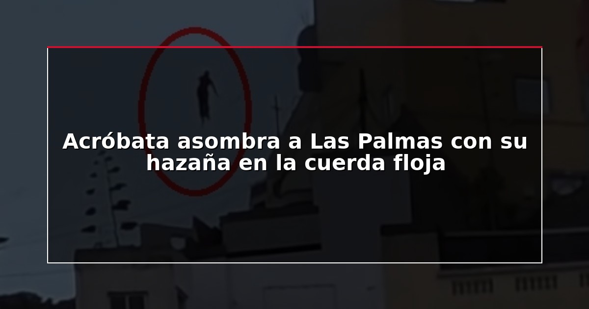 Acróbata asombra a Las Palmas con su hazaña en la cuerda floja