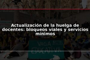 Actualización de la huelga de docentes: bloqueos viales y servicios mínimos