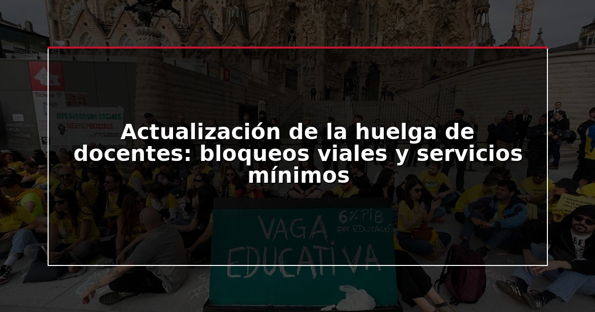 Actualización de la huelga de docentes: bloqueos viales y servicios mínimos