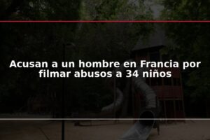 Acusan a un hombre en Francia por filmar abusos a 34 niños