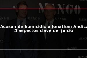 Acusan de homicidio a Jonathan Andic: 5 aspectos clave del juicio
