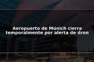 Aeropuerto de Múnich cierra temporalmente por alerta de dron