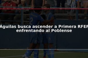 Águilas busca ascender a Primera RFEF enfrentando al Poblense