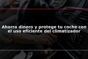 Ahorra dinero y protege tu coche con el uso eficiente del climatizador