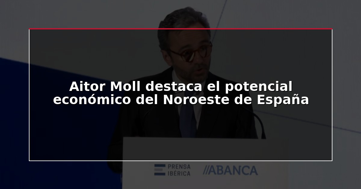 Aitor Moll destaca el potencial económico del Noroeste de España