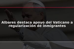 Albares destaca apoyo del Vaticano a regularización de inmigrantes