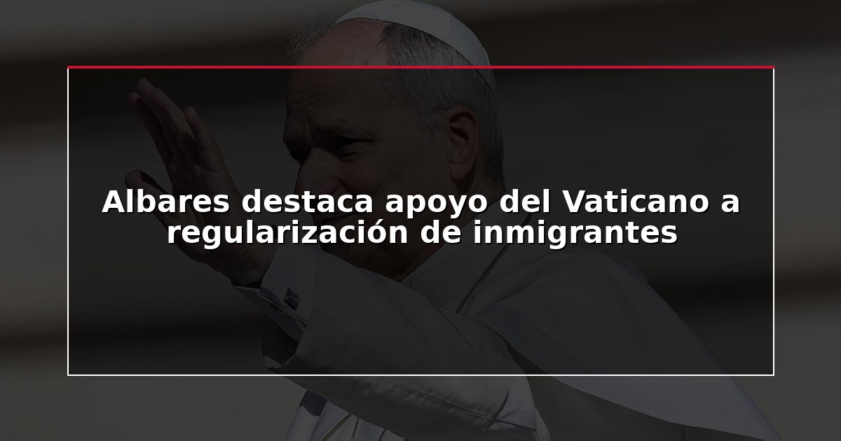 Albares destaca apoyo del Vaticano a regularización de inmigrantes