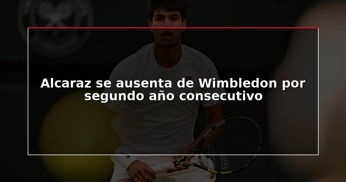 Alcaraz se ausenta de Wimbledon por segundo año consecutivo