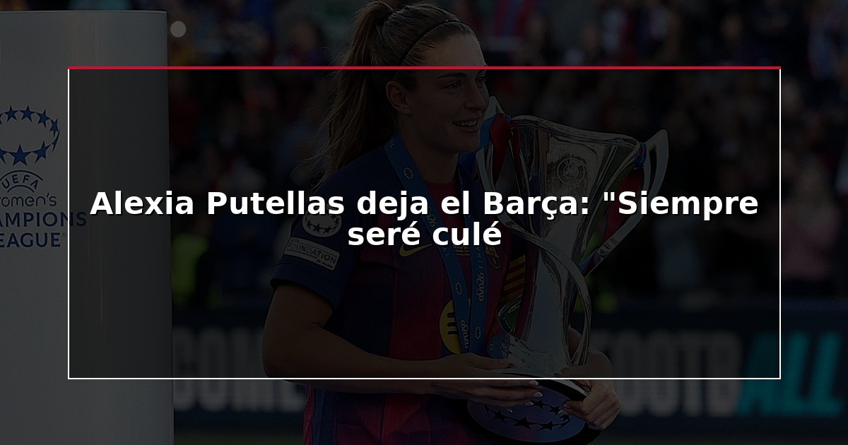 Alexia Putellas deja el Barça: “Siempre seré culé