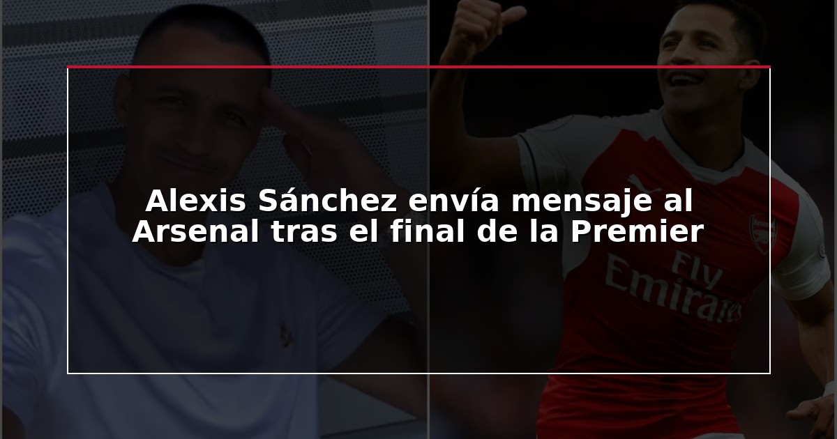 Alexis Sánchez envía mensaje al Arsenal tras el final de la Premier