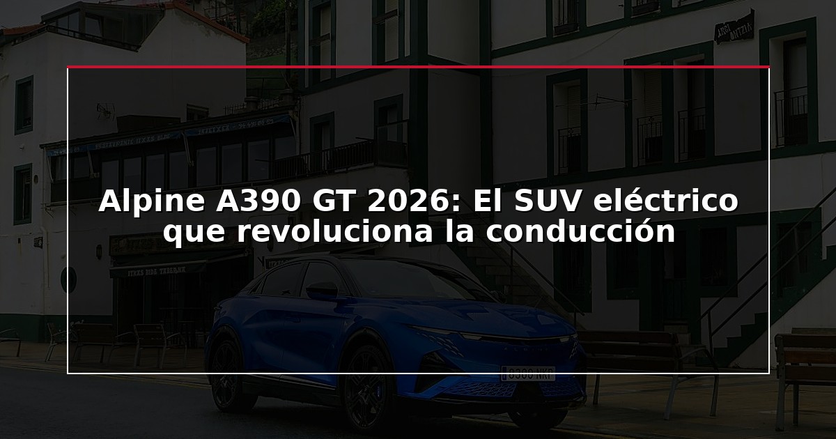 Alpine A390 GT 2026: El SUV eléctrico que revoluciona la conducción