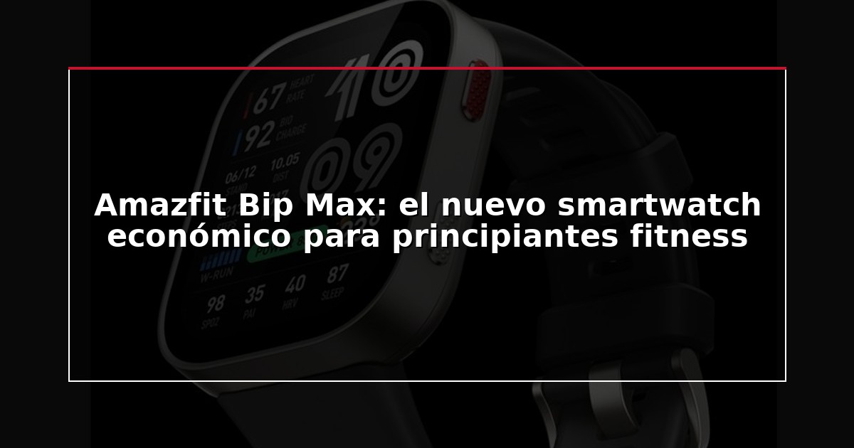 Amazfit Bip Max: el nuevo smartwatch económico para principiantes fitness