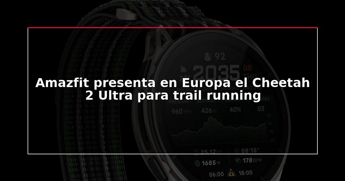 Amazfit presenta en Europa el Cheetah 2 Ultra para trail running
