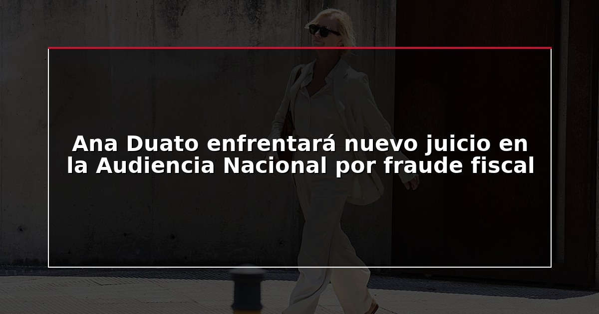 Ana Duato enfrentará nuevo juicio en la Audiencia Nacional por fraude fiscal