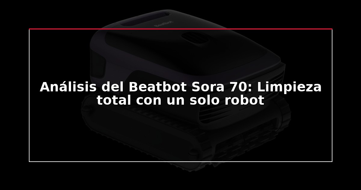 Análisis del Beatbot Sora 70: Limpieza total con un solo robot