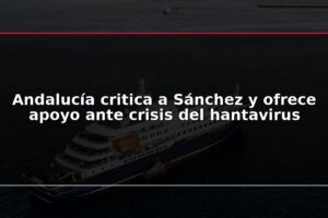 Andalucía critica a Sánchez y ofrece apoyo ante crisis del hantavirus