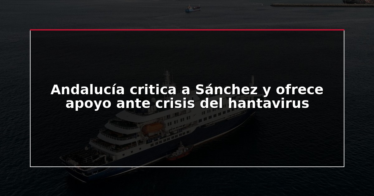 Andalucía critica a Sánchez y ofrece apoyo ante crisis del hantavirus