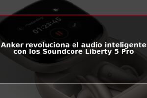 Anker revoluciona el audio inteligente con los Soundcore Liberty 5 Pro