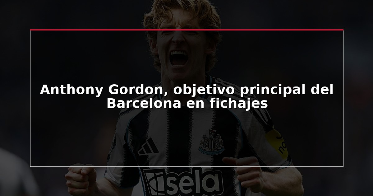 Anthony Gordon, objetivo principal del Barcelona en fichajes