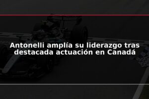 Antonelli amplía su liderazgo tras destacada actuación en Canadá