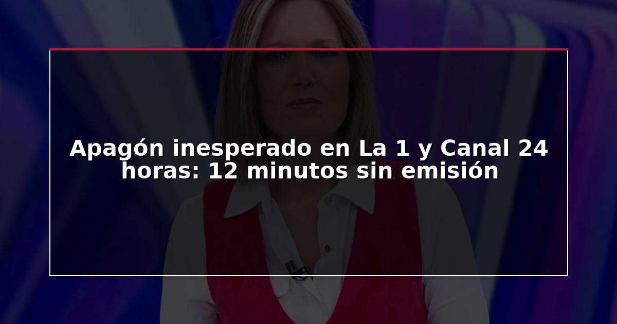 Apagón inesperado en La 1 y Canal 24 horas: 12 minutos sin emisión