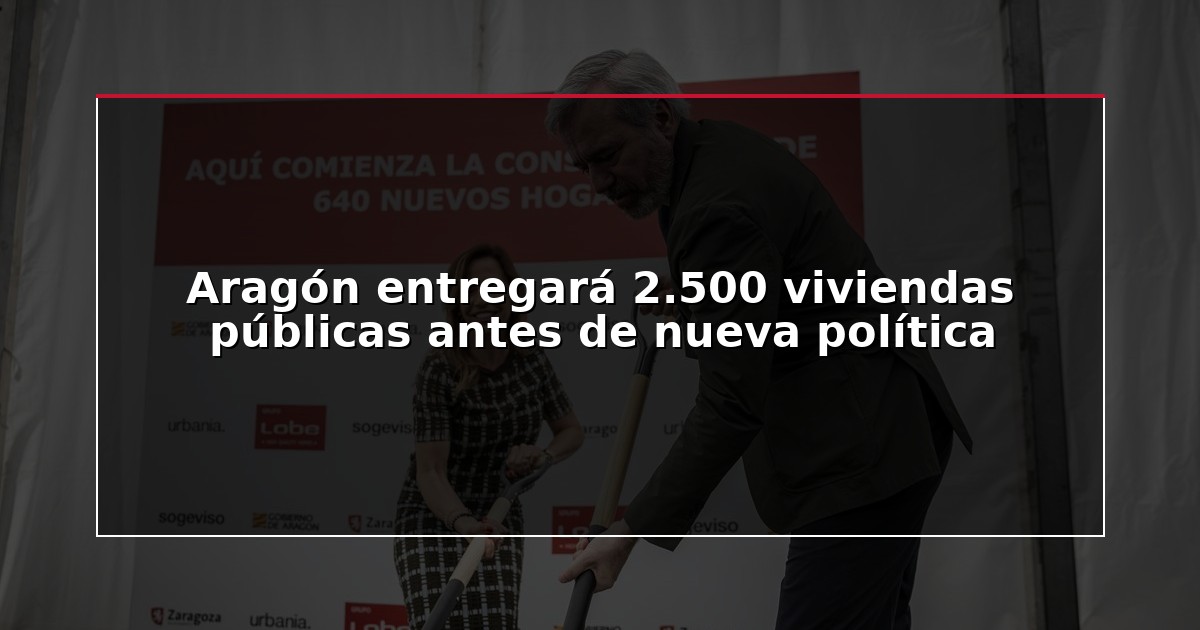 Aragón entregará 2.500 viviendas públicas antes de nueva política