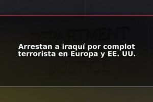 Arrestan a iraquí por complot terrorista en Europa y EE. UU.