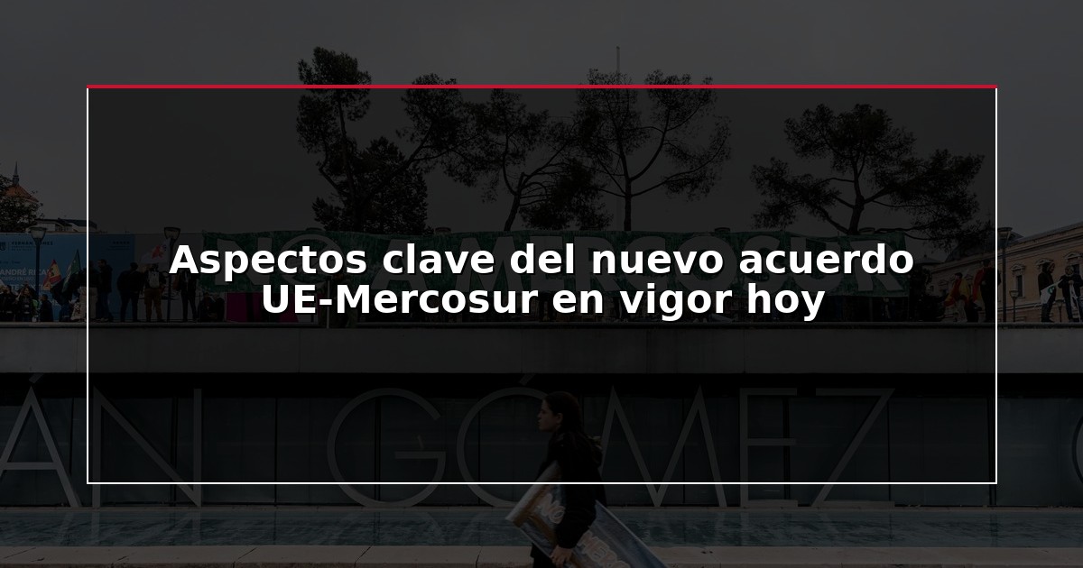 Aspectos clave del nuevo acuerdo UE-Mercosur en vigor hoy