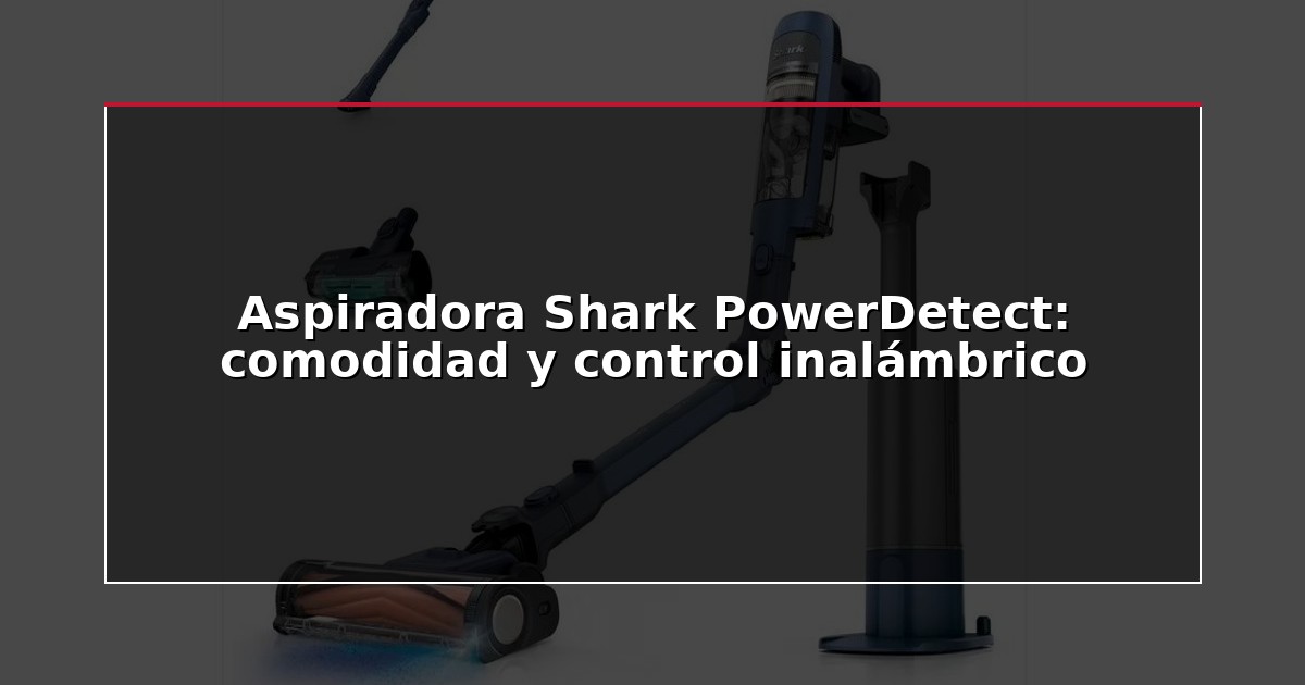 Aspiradora Shark PowerDetect: comodidad y control inalámbrico