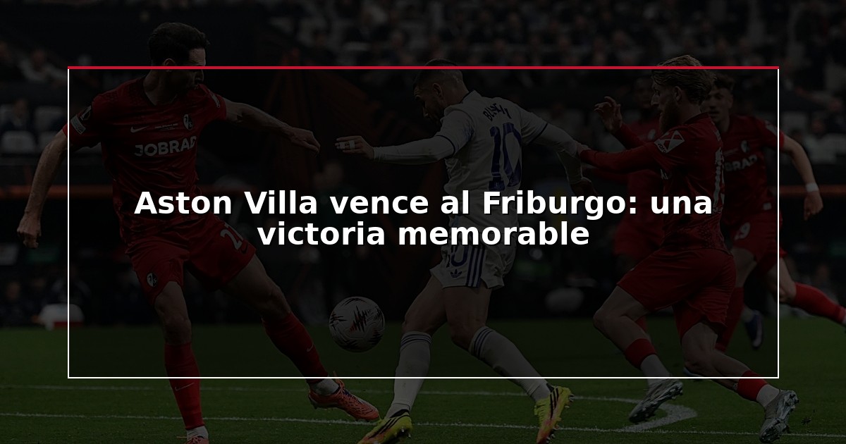 Aston Villa vence al Friburgo: una victoria memorable