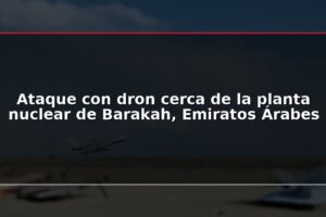 Ataque con dron cerca de la planta nuclear de Barakah, Emiratos Árabes