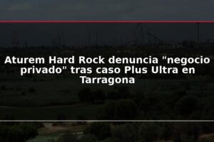 Aturem Hard Rock denuncia “negocio privado” tras caso Plus Ultra en Tarragona
