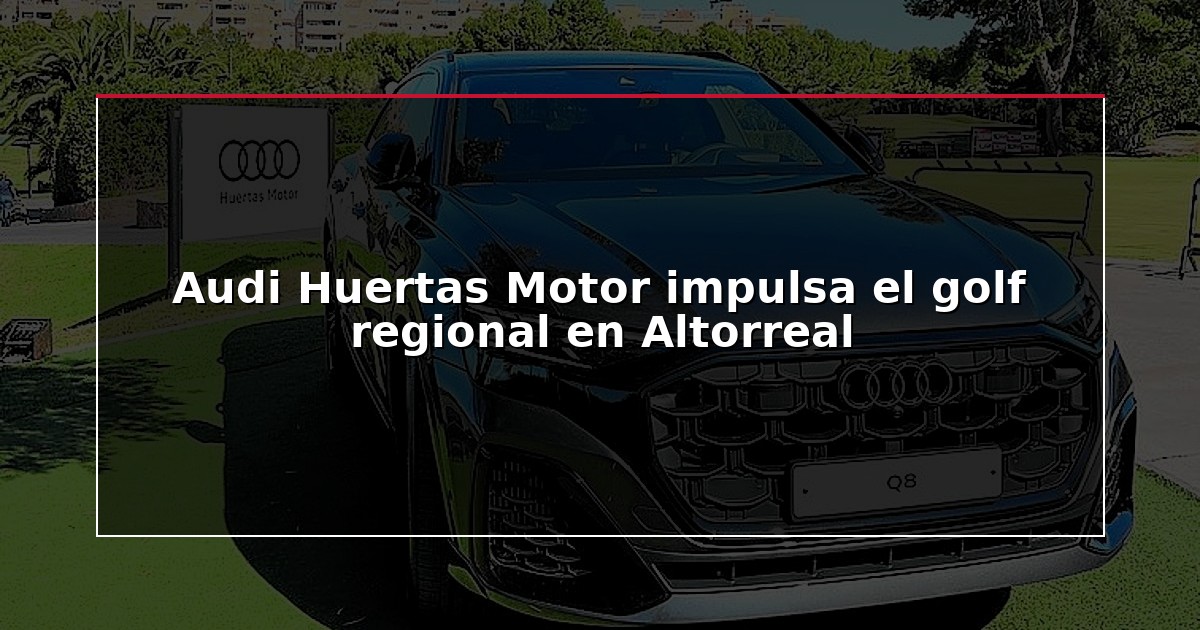 Audi Huertas Motor impulsa el golf regional en Altorreal