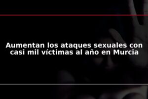 Aumentan los ataques sexuales con casi mil víctimas al año en Murcia