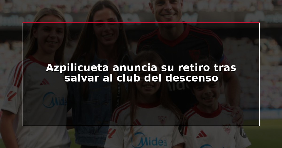 Azpilicueta anuncia su retiro tras salvar al club del descenso