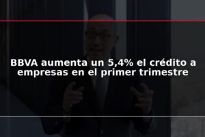 BBVA aumenta un 5,4% el crédito a empresas en el primer trimestre