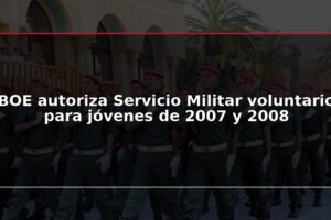 BOE autoriza Servicio Militar voluntario para jóvenes de 2007 y 2008