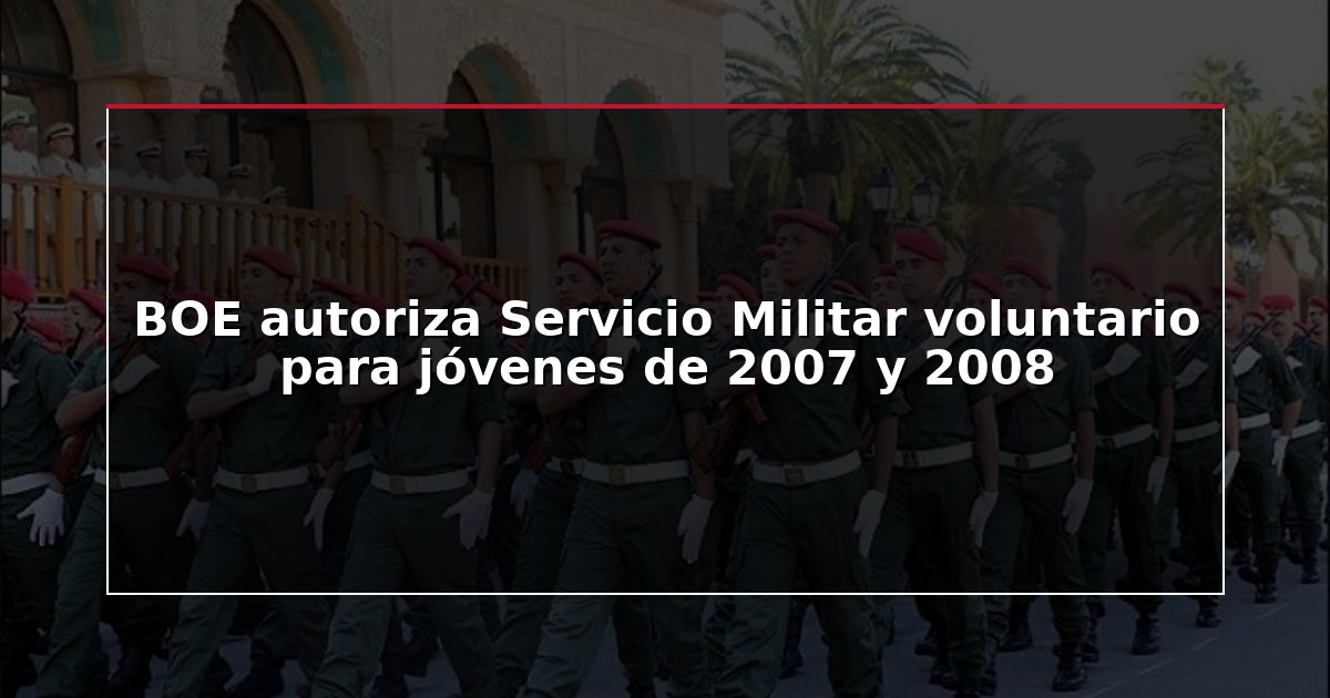 BOE autoriza Servicio Militar voluntario para jóvenes de 2007 y 2008