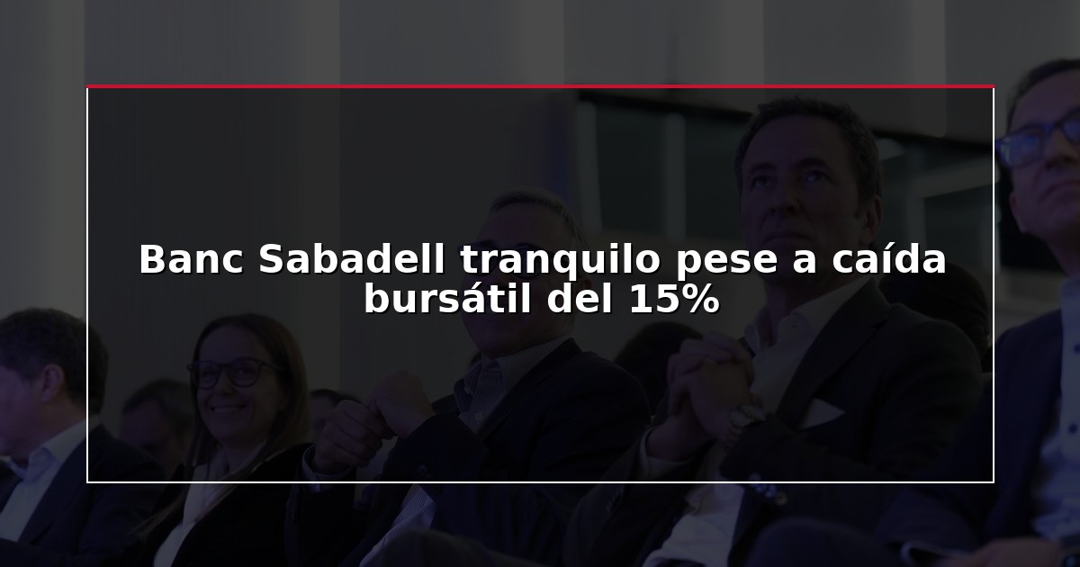 Banc Sabadell tranquilo pese a caída bursátil del 15%