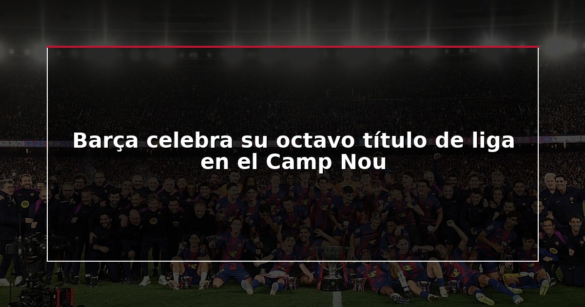 Barça celebra su octavo título de liga en el Camp Nou