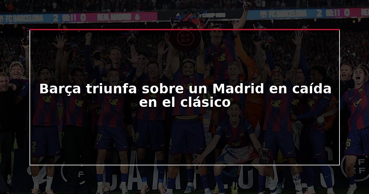 Barça triunfa sobre un Madrid en caída en el clásico