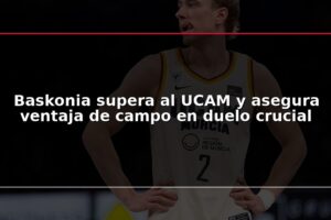 Baskonia supera al UCAM y asegura ventaja de campo en duelo crucial