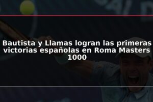Bautista y Llamas logran las primeras victorias españolas en Roma Masters 1000