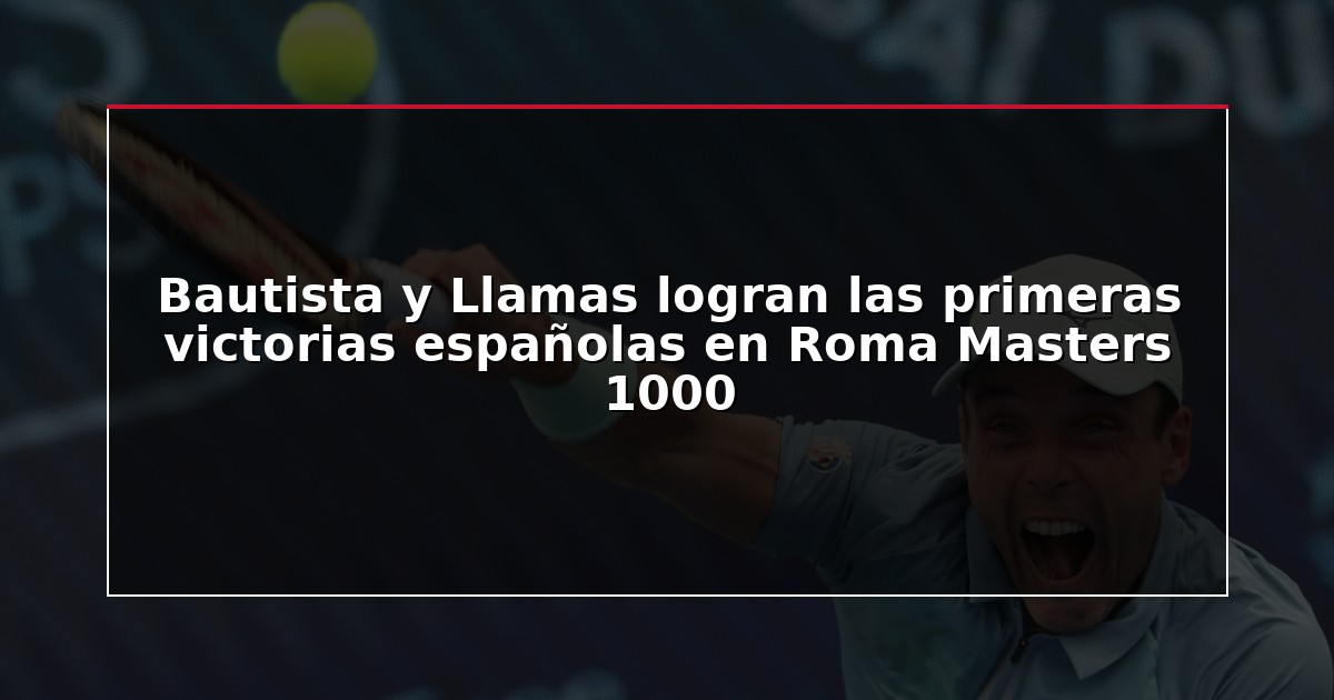 Bautista y Llamas logran las primeras victorias españolas en Roma Masters 1000