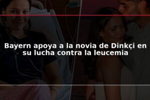 Bayern apoya a la novia de Dinkçi en su lucha contra la leucemia