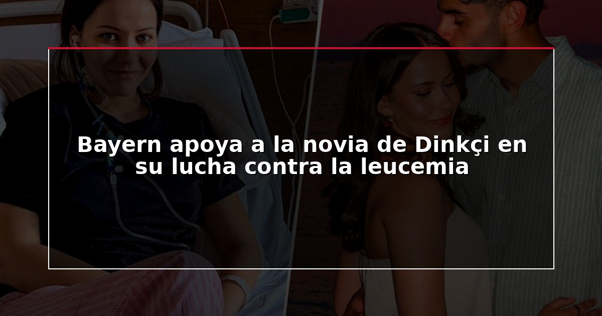 Bayern apoya a la novia de Dinkçi en su lucha contra la leucemia